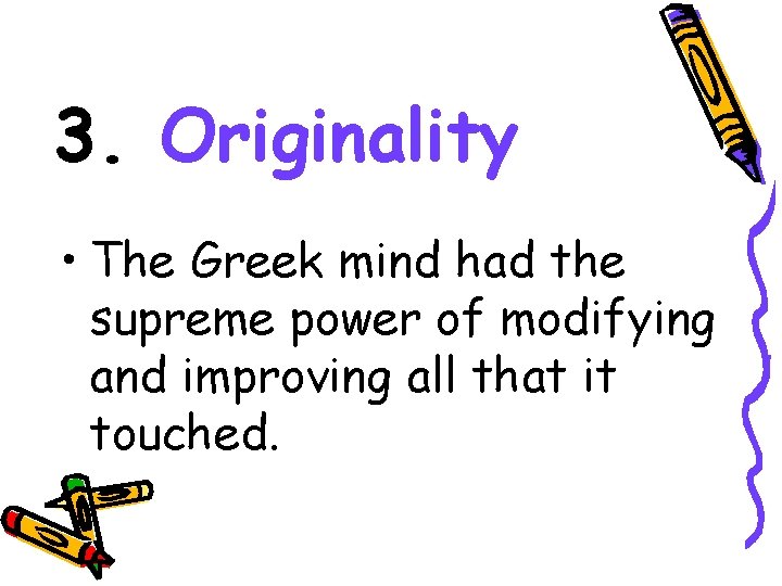 3. Originality • The Greek mind had the supreme power of modifying and improving