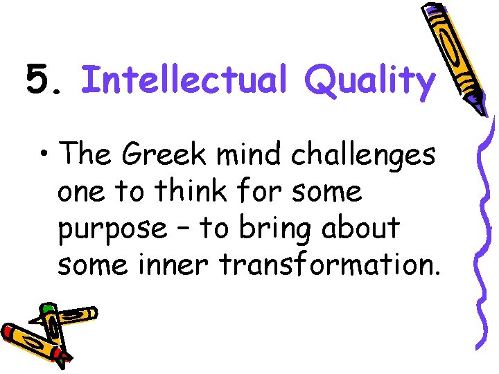 5. Intellectual Quality • The Greek mind challenges one to think for some purpose
