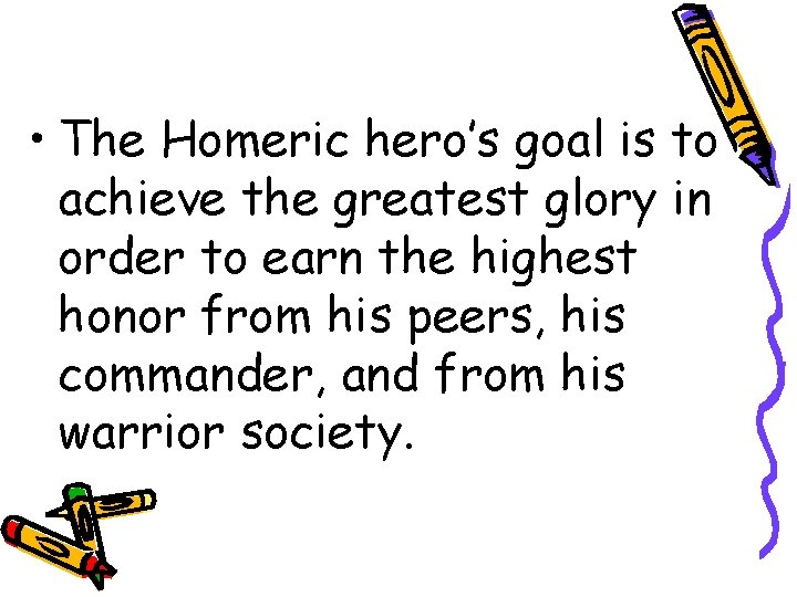  • The Homeric hero’s goal is to achieve the greatest glory in order