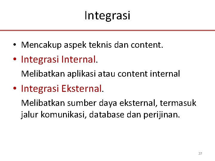 Integrasi • Mencakup aspek teknis dan content. • Integrasi Internal. Melibatkan aplikasi atau content