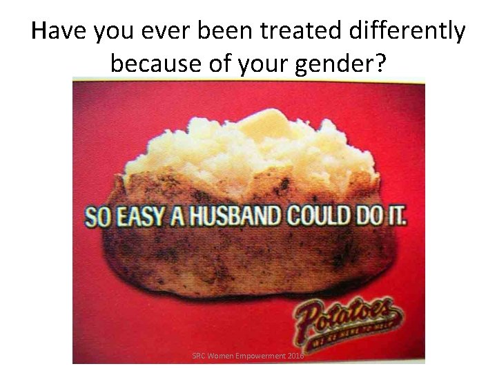 Have you ever been treated differently because of your gender? SRC Women Empowerment 2016