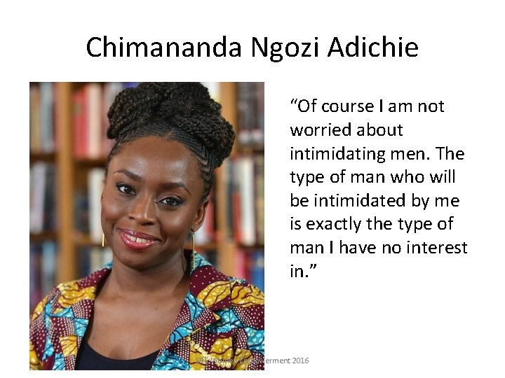 Chimananda Ngozi Adichie “Of course I am not worried about intimidating men. The type