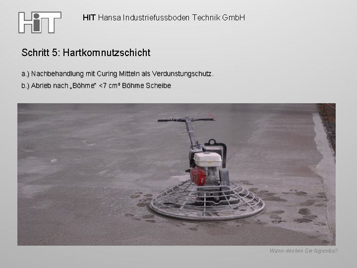 HIT Hansa Industriefussboden Technik Gmb. H Schritt 5: Hartkornnutzschicht a. ) Nachbehandlung mit Curing