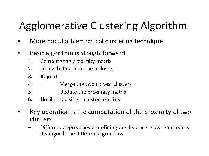 Agglomerative Clustering Algorithm • More popular hierarchical clustering technique • Basic algorithm is straightforward Agglomerative Clustering Algorithm • More popular hierarchical clustering technique • Basic algorithm is straightforward