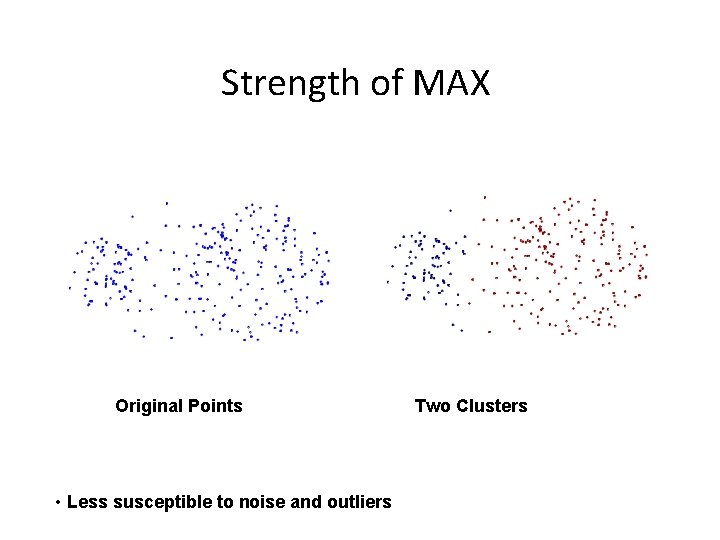 Strength of MAX Original Points • Less susceptible to noise and outliers Two Clusters Strength of MAX Original Points • Less susceptible to noise and outliers Two Clusters