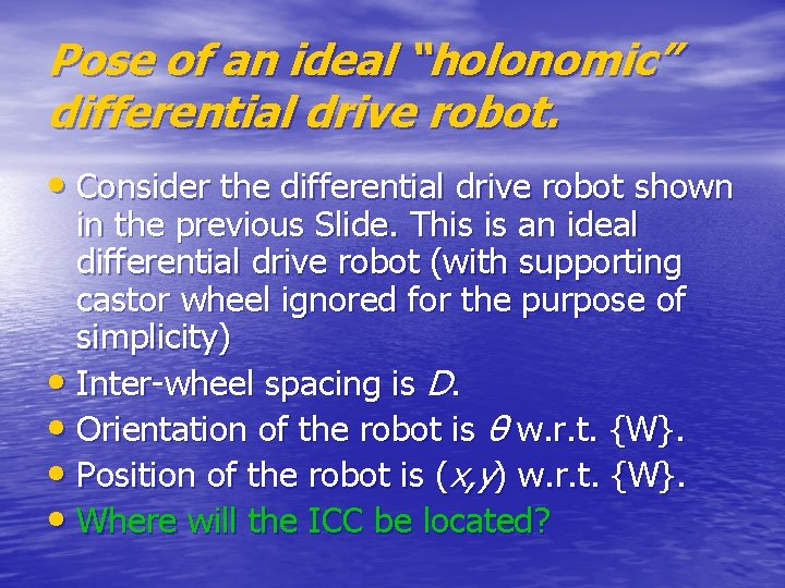Pose of an ideal “holonomic” differential drive robot. • Consider the differential drive robot