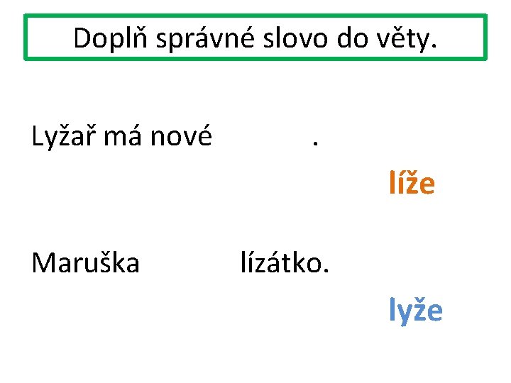 Doplň správné slovo do věty. Lyžař má nové . líže Maruška lízátko. lyže 