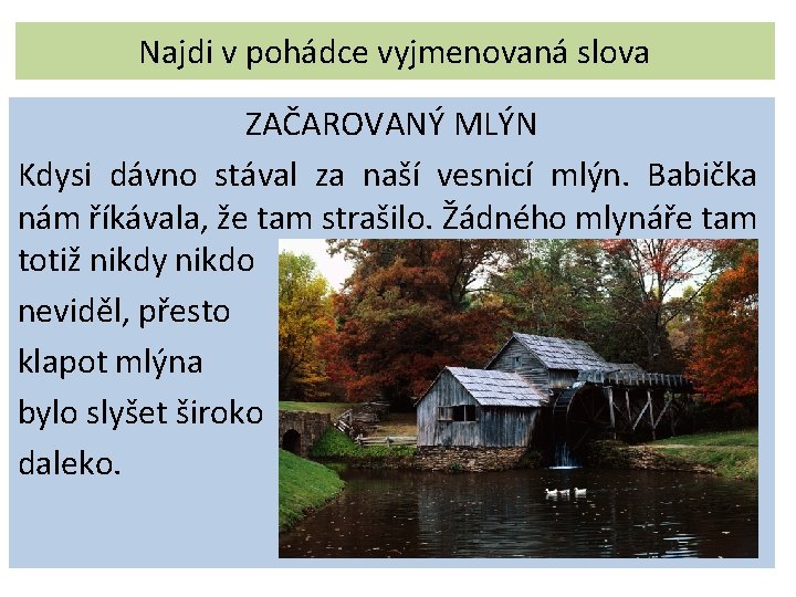 Najdi v pohádce vyjmenovaná slova ZAČAROVANÝ MLÝN Kdysi dávno stával za naší vesnicí mlýn.