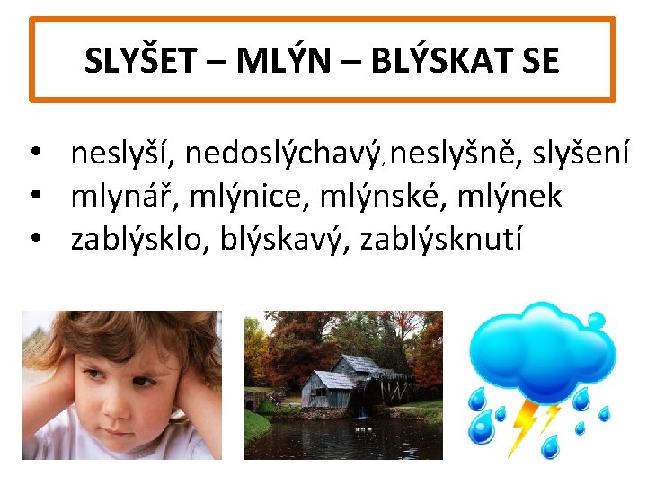 SLYŠET – MLÝN – BLÝSKAT SE • neslyší, nedoslýchavý, neslyšně, slyšení • mlynář, mlýnice,