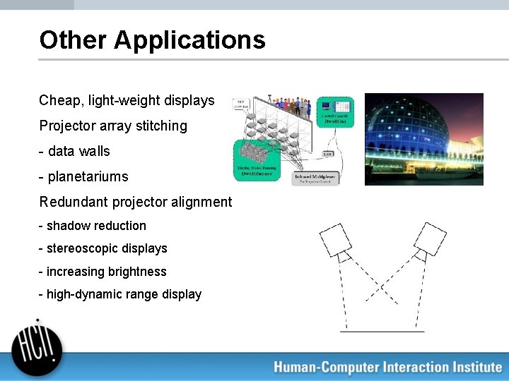 Other Applications Cheap, light-weight displays Projector array stitching - data walls - planetariums Redundant