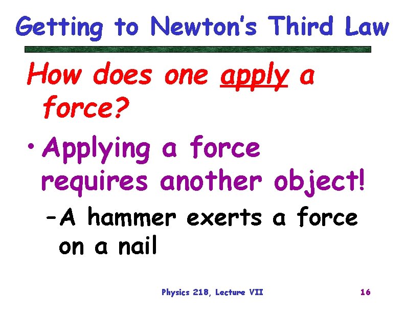 Getting to Newton’s Third Law How does one apply a force? • Applying a