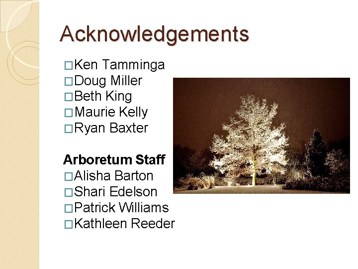 Acknowledgements �Ken Tamminga �Doug Miller �Beth King �Maurie Kelly �Ryan Baxter Arboretum Staff �Alisha