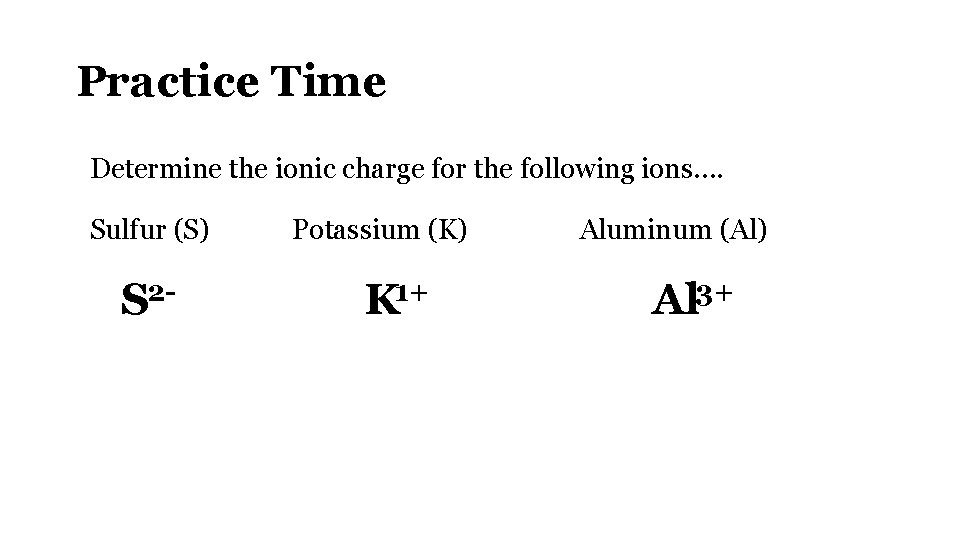 Practice Time Determine the ionic charge for the following ions…. Sulfur (S) S 2