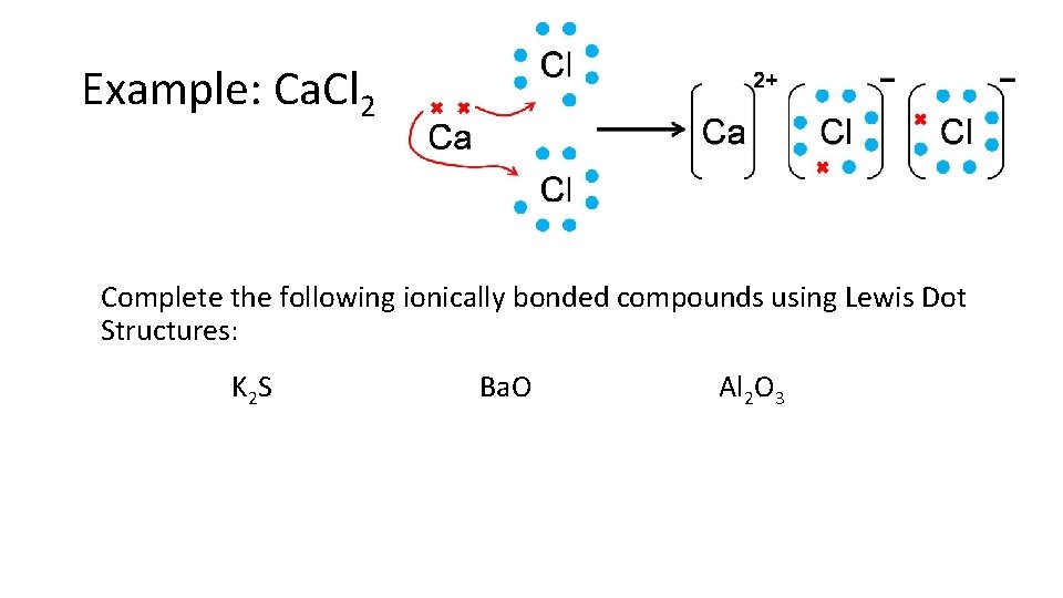 Example: Ca. Cl 2 Complete the following ionically bonded compounds using Lewis Dot Structures:
