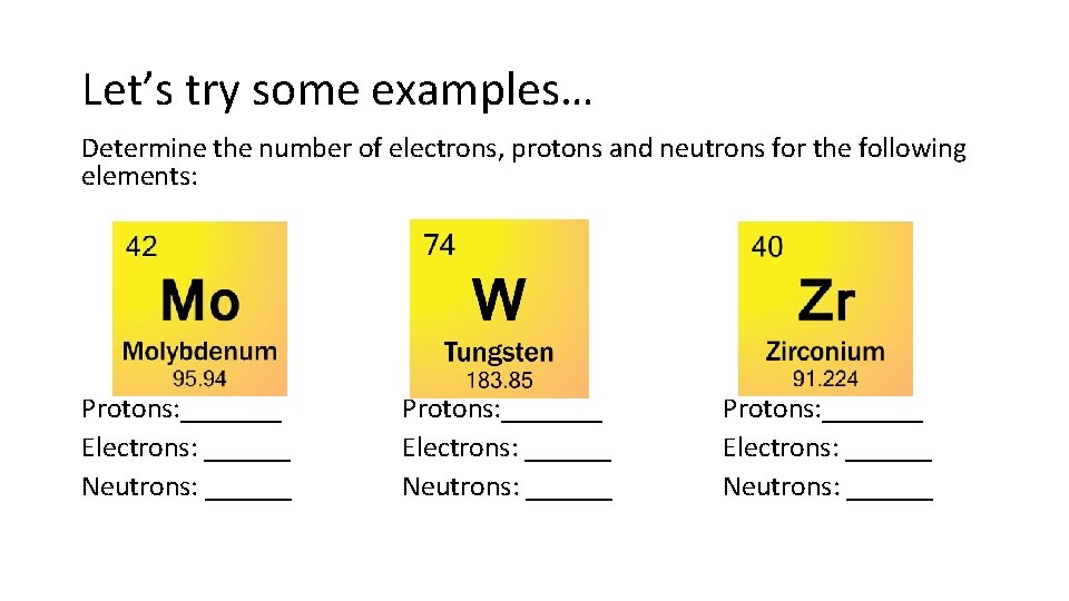 Let’s try some examples… Determine the number of electrons, protons and neutrons for the