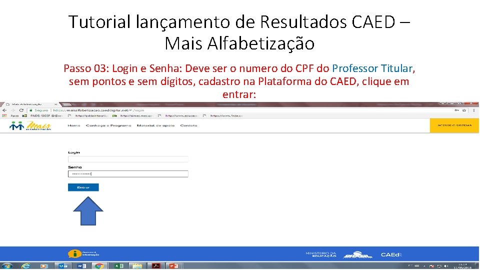 Tutorial lançamento de Resultados CAED – Mais Alfabetização Passo 03: Login e Senha: Deve