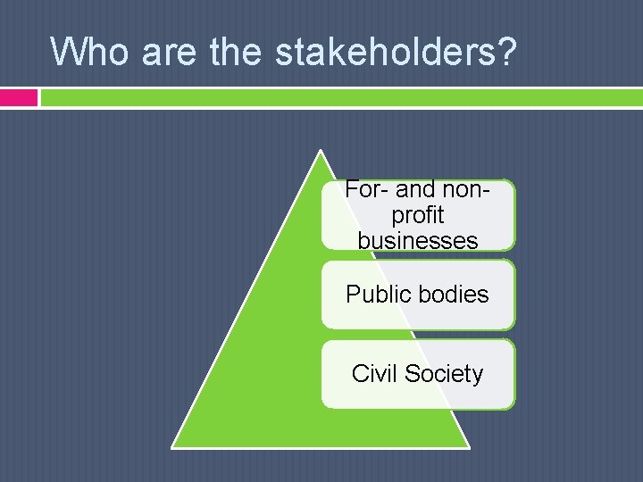 Who are the stakeholders? For- and nonprofit businesses Public bodies Civil Society 
