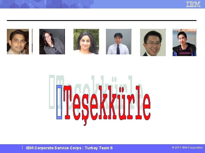 IBM Corporate Service Corps : Turkey Team 6 © 2011 IBM Corporation 
