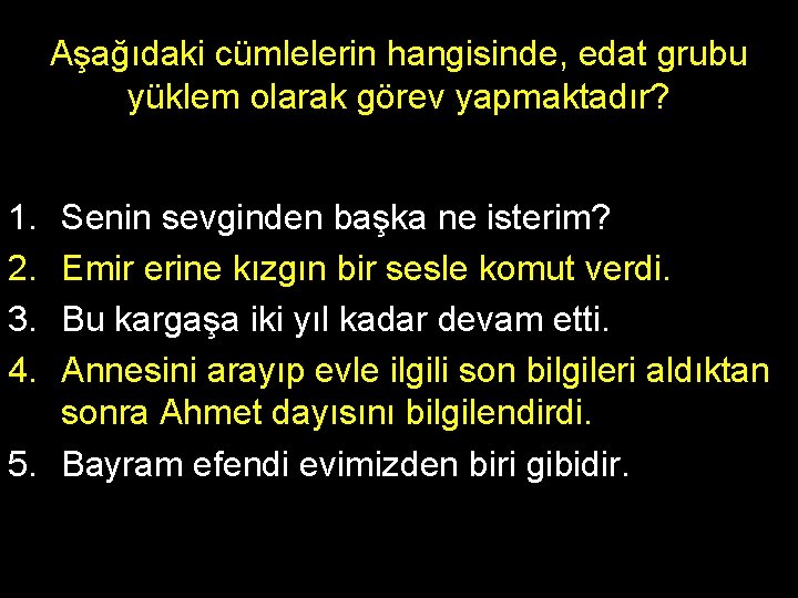 Aşağıdaki cümlelerin hangisinde, edat grubu yüklem olarak görev yapmaktadır? 1. 2. 3. 4. Senin