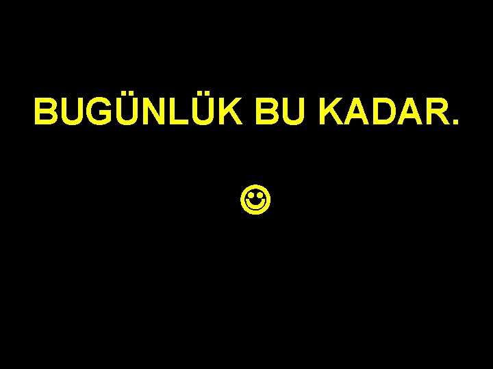 BUGÜNLÜK BU KADAR. 