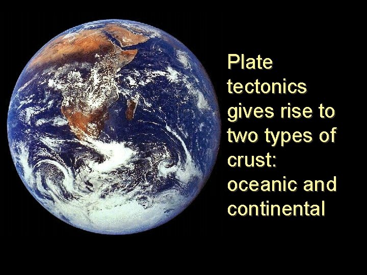 Plate tectonics gives rise to two types of crust: oceanic and continental 