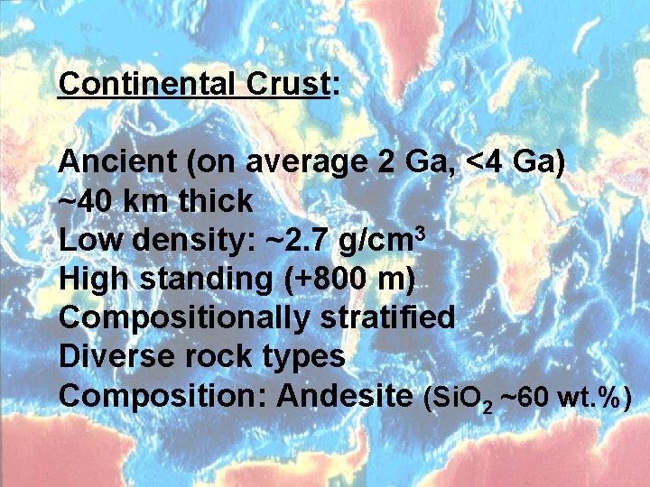 Continental Crust: Ancient (on average 2 Ga, <4 Ga) ~40 km thick Low density:
