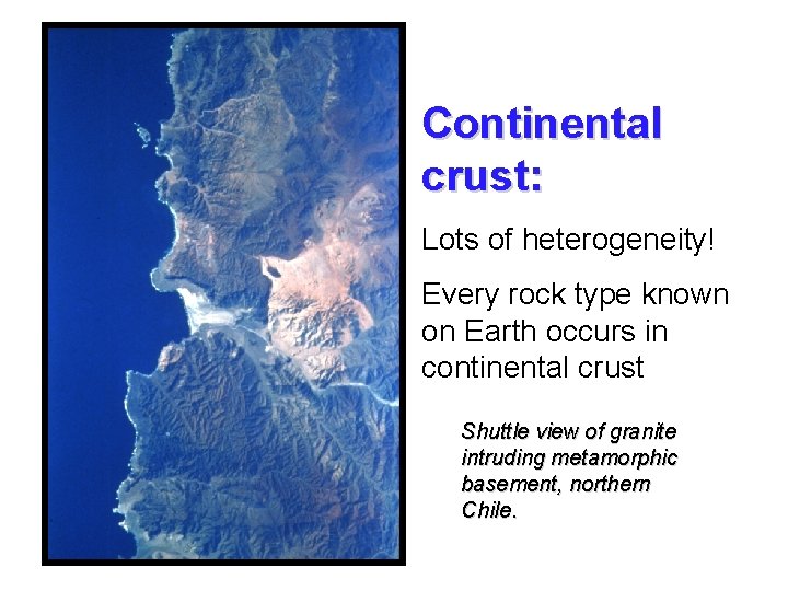Continental crust: Lots of heterogeneity! Every rock type known on Earth occurs in continental