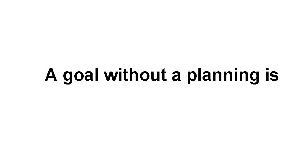 A goal without a planning is 