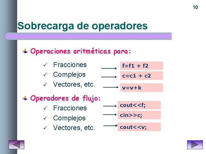 10 Sobrecarga de operadores Operaciones aritméticas para: ü ü ü Fracciones Complejos Vectores, etc.