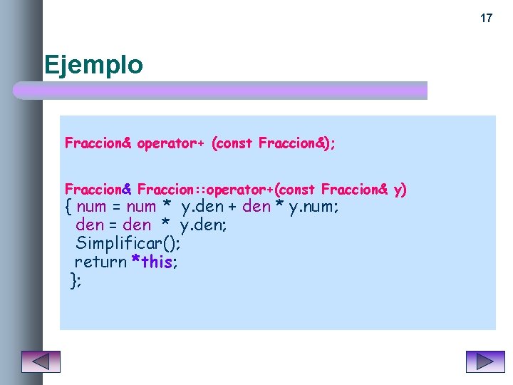 17 Ejemplo Fraccion& operator+ (const Fraccion&); Fraccion& Fraccion: : operator+(const Fraccion& y) { num