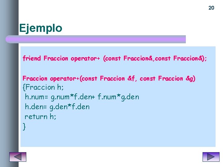 20 Ejemplo friend Fraccion operator+ (const Fraccion&, const Fraccion&); Fraccion operator+(const Fraccion &f, const