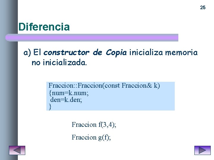 25 Diferencia a) El constructor de Copia inicializa memoria no inicializada. Fraccion: : Fraccion(const