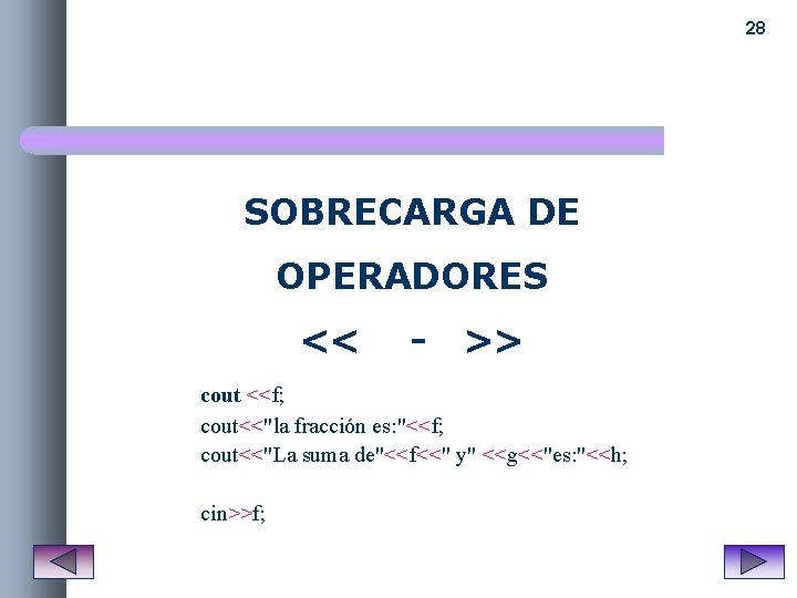 28 SOBRECARGA DE OPERADORES << - >> cout <<f; cout<<"la fracción es: "<<f; cout<<"La