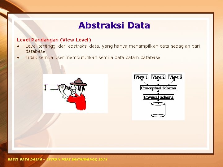 Abstraksi Data Level Pandangan (View Level) • Level tertinggi dari abstraksi data, yang hanya