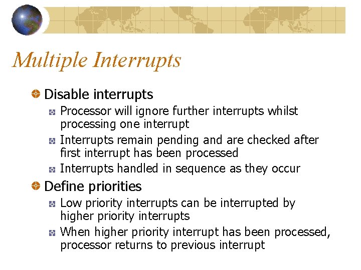 Multiple Interrupts Disable interrupts Processor will ignore further interrupts whilst processing one interrupt Interrupts