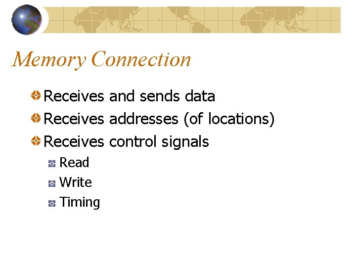 Memory Connection Receives and sends data Receives addresses (of locations) Receives control signals Read