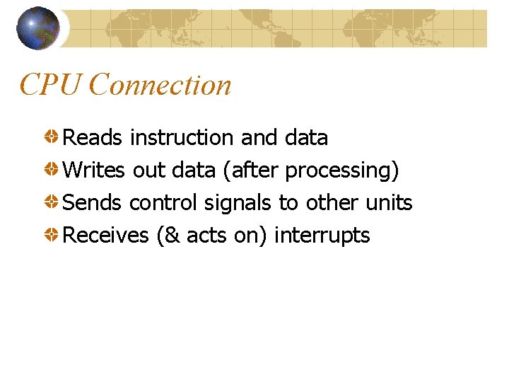 CPU Connection Reads instruction and data Writes out data (after processing) Sends control signals