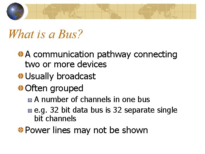 What is a Bus? A communication pathway connecting two or more devices Usually broadcast