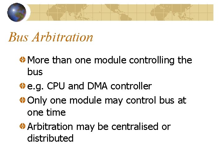 Bus Arbitration More than one module controlling the bus e. g. CPU and DMA