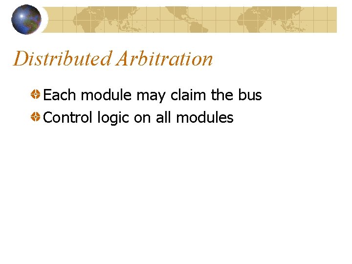 Distributed Arbitration Each module may claim the bus Control logic on all modules 