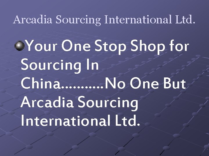 Arcadia Sourcing International Ltd. Your One Stop Shop for Sourcing In China……. . …No