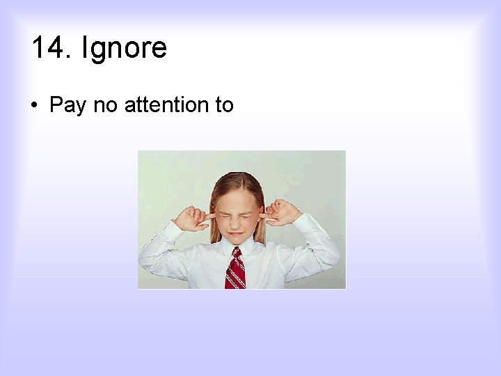 14. Ignore • Pay no attention to 