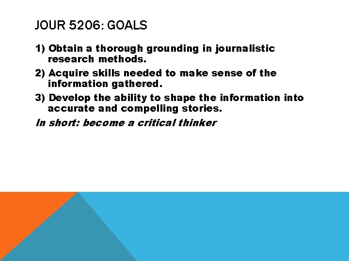 JOUR 5206: GOALS 1) Obtain a thorough grounding in journalistic research methods. 2) Acquire