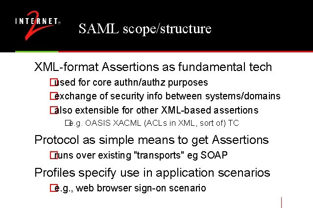 SAML scope/structure XML-format Assertions as fundamental tech �used for core authn/authz purposes �exchange of