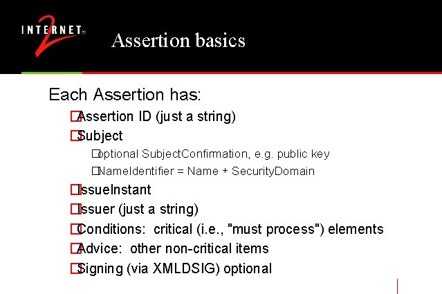 Assertion basics Each Assertion has: �Assertion ID (just a string) �Subject �optional Subject. Confirmation,