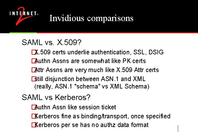Invidious comparisons SAML vs. X. 509? �X. 509 certs underlie authentication, SSL, DSIG �Authn
