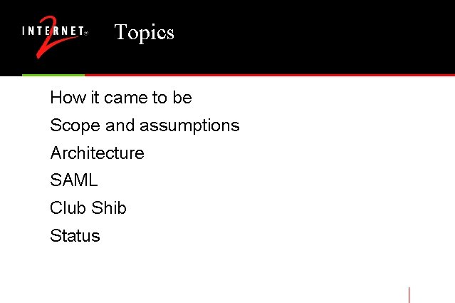 Topics How it came to be Scope and assumptions Architecture SAML Club Shib Status