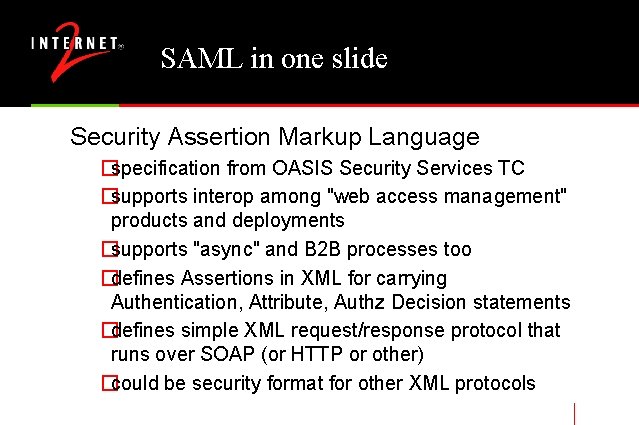 SAML in one slide Security Assertion Markup Language �specification from OASIS Security Services TC