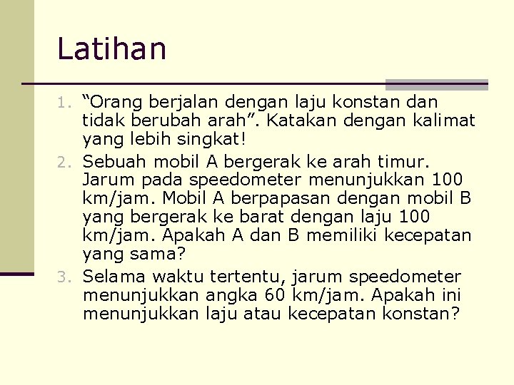 Latihan 1. “Orang berjalan dengan laju konstan dan tidak berubah arah”. Katakan dengan kalimat