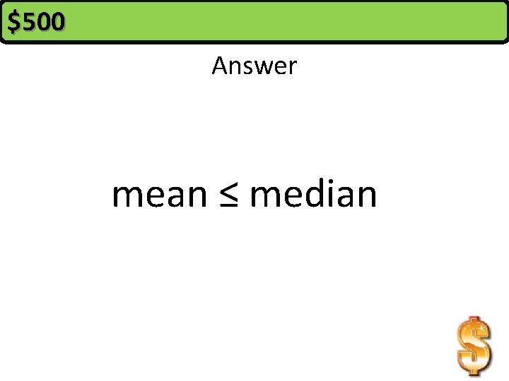 $500 Answer mean ≤ median 